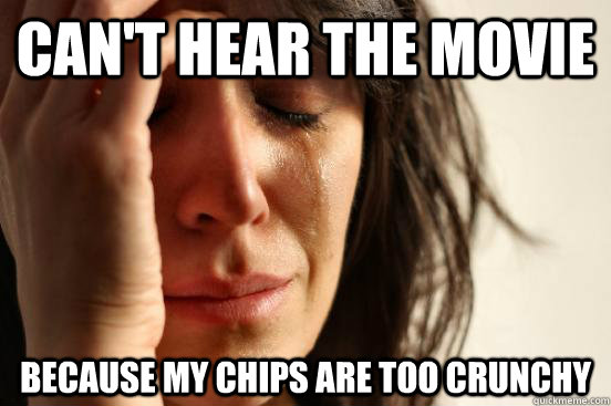 Can't hear the movie because my chips are too crunchy - Can't hear the movie because my chips are too crunchy  First World Problems
