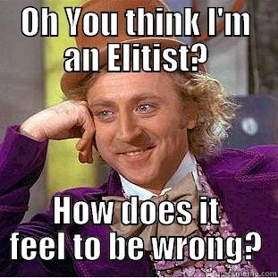 OH YOU THINK I'M AN ELITIST? HOW DOES IT FEEL TO BE WRONG? Condescending Wonka