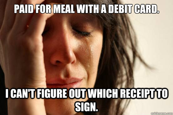 paid for meal with a debit card. i can't figure out which receipt to sign.  First World Problems