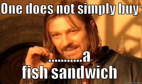 ONE DOES NOT SIMPLY BUY  ...........A FISH SANDWICH Boromir