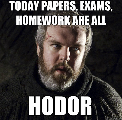 today Papers, exams, 
homework are all Hodor  - today Papers, exams, 
homework are all Hodor   Hodor