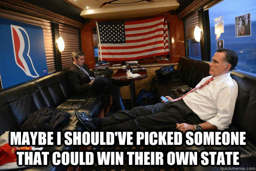  maybe i should've picked someone that could win their own state  Sudden Realization Romney