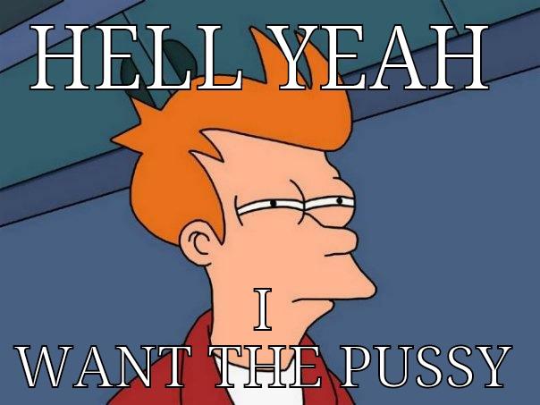 HELL YEAH I WANT THE PUSSY Futurama Fry