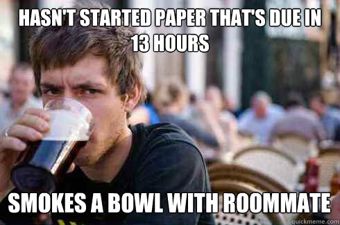 HASN'T STARTED PAPER THAT'S DUE IN 13 HOURS SMOKES A BOWL WITH ROOMMATE  Lazy College Senior