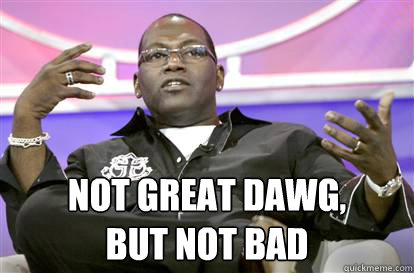  Not great dawg,
but not bad -  Not great dawg,
but not bad  Randy Jackson