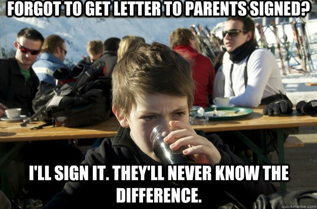 Forgot to get letter to parents signed? I'll sign it. They'll never know the difference.  Lazy Primary School Student