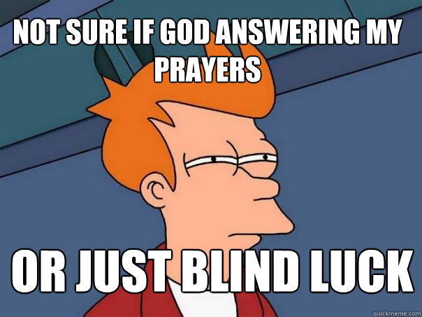 not sure if god answering my prayers or just blind luck - not sure if god answering my prayers or just blind luck  Futurama Fry