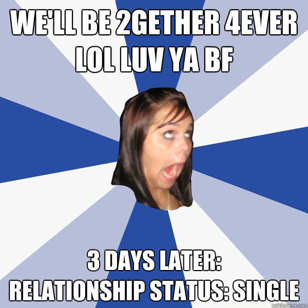 We'll be 2gether 4ever lol luv ya bf 3 days later:
relationship status: single  Annoying Facebook Girl