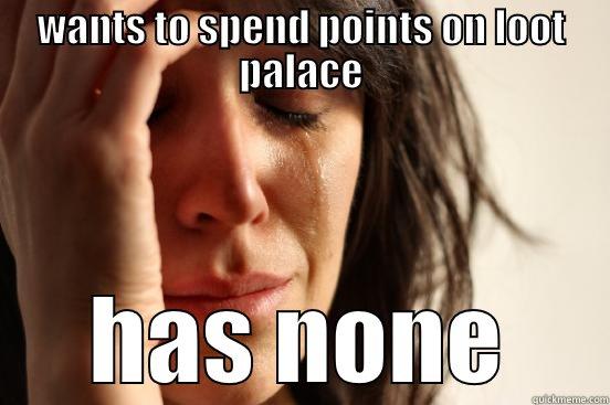 WANTS TO SPEND POINTS ON LOOT PALACE HAS NONE First World Problems