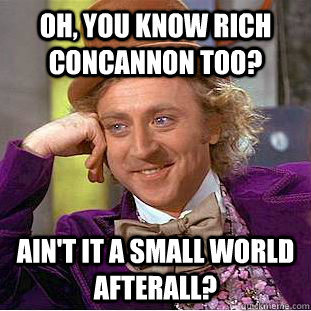 Oh, you know Rich Concannon too? Ain't it a small world afterall?  Condescending