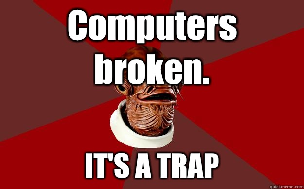 Computers broken. IT'S A TRAP  Admiral Ackbar Relationship Expert