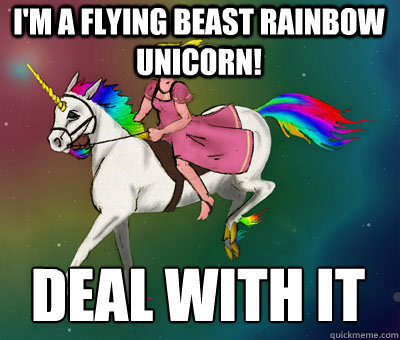 i'm a flying beast rainbow unicorn! deal with it
  