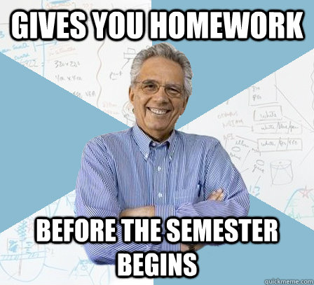 Gives you homework Before the Semester begins - Gives you homework Before the Semester begins  EngineeringProfessor