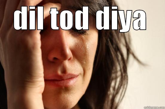 oh my! - DIL TOD DIYA  First World Problems