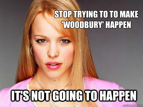 Stop trying to to make 'Woodbury' happen it's not going to happen - Stop trying to to make 'Woodbury' happen it's not going to happen  Misc