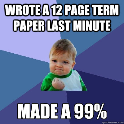 Wrote a 12 page term paper last minute made a 99%  Success Kid