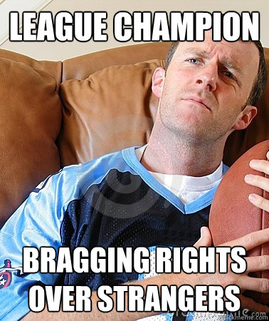 league champion bragging rights over strangers  Fantasy Football Guy