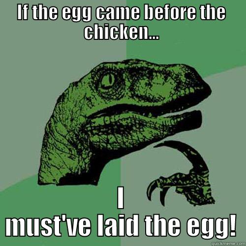 chicken or egg - IF THE EGG CAME BEFORE THE CHICKEN... I MUST'VE LAID THE EGG! Philosoraptor