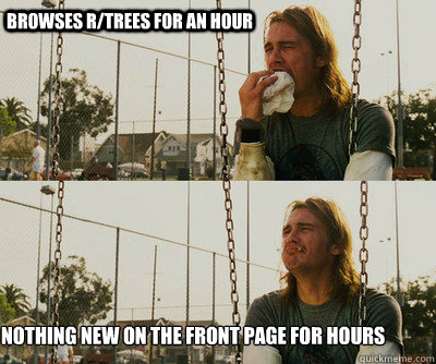 Browses r/trees for an hour Nothing new on the front page for hours  First World Stoner Problems
