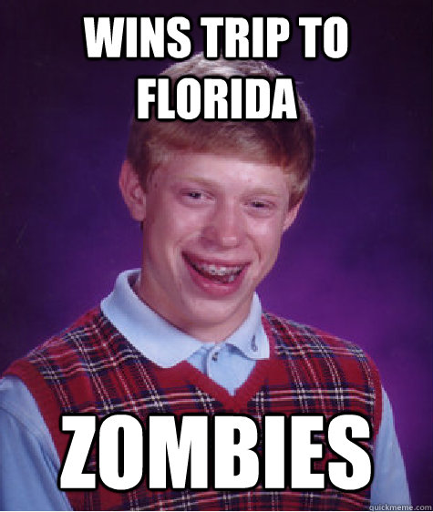 Wins trip to florida ZOMBIES  Bad Luck Brian