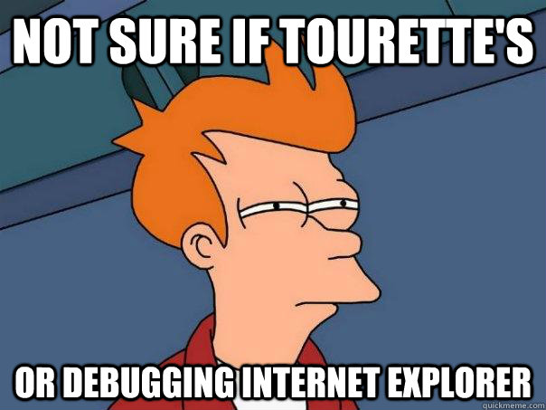 not sure if tourette's or debugging Internet Explorer  Futurama Fry