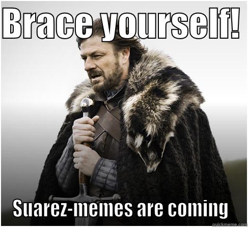 BRACE YOURSELF!  SUAREZ-MEMES ARE COMING  Misc