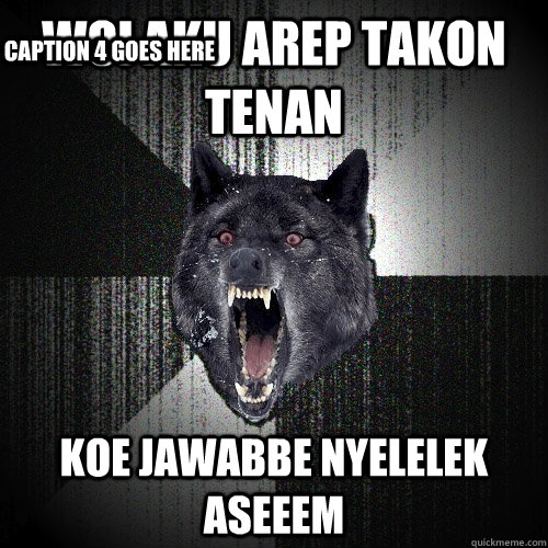 WOI AKU AREP TAKON TENAN  KOE JAWABBE NYELELEK ASEEEM Caption 3 goes here Caption 4 goes here  Insanity Wolf