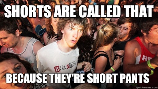Shorts are called that Because they're short pants  Sudden Clarity Clarence