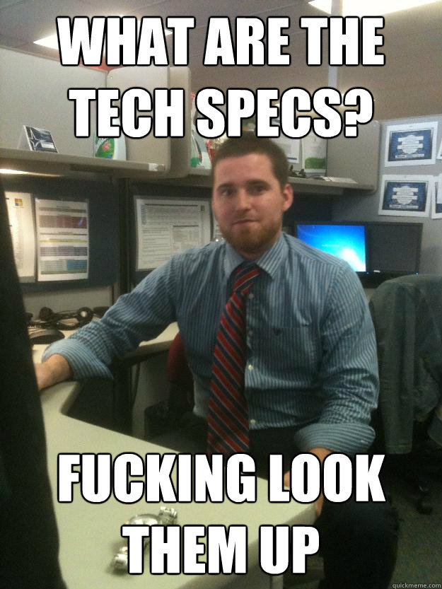 What are the tech specs?  fucking look them up - What are the tech specs?  fucking look them up  Salesman Shawn