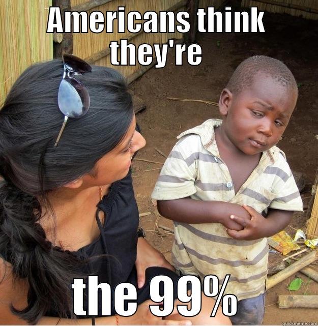 AMERICANS THINK THEY'RE THE 99% Skeptical Third World Kid