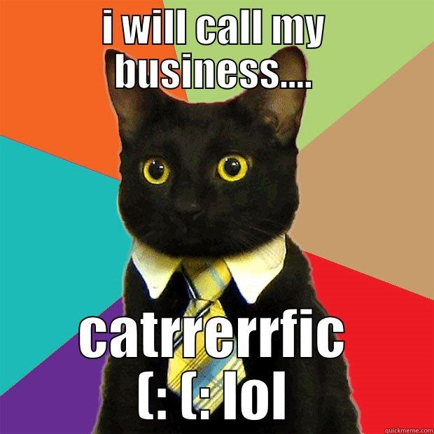I WILL CALL MY BUSINESS.... CATRRERRFIC (: (: LOL Business Cat