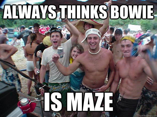 Always thinks bowie is maze  