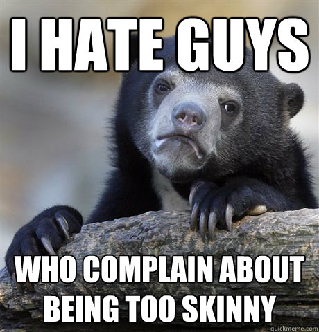 I hate guys Who complain about being too skinny  Confession Bear