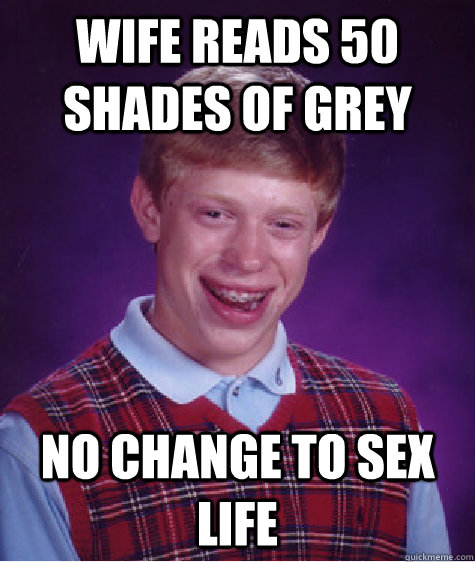 wife reads 50 shades of grey no change to sex life  Bad Luck Brian