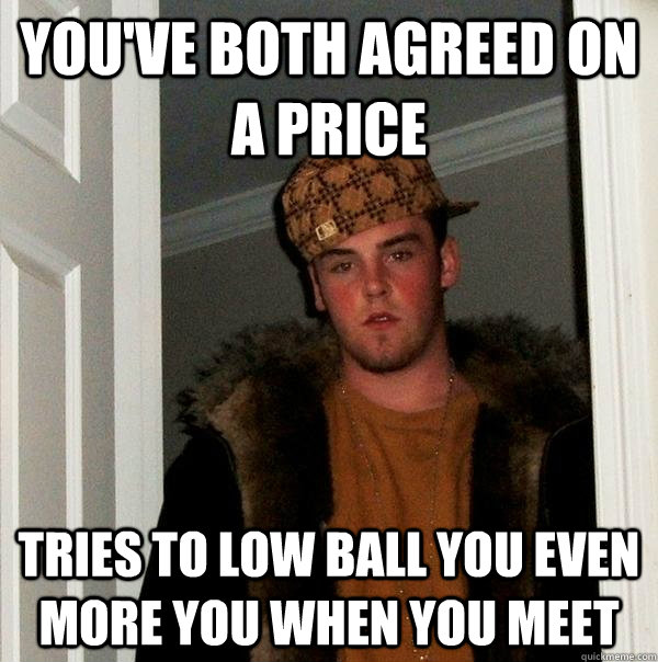 you've both agreed on a price tries to low ball you even more you when you meet - you've both agreed on a price tries to low ball you even more you when you meet  Scumbag Steve