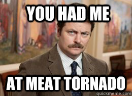 You had me at meat tornado  Ron Swanson