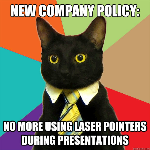 new company policy: No more using laser pointers during presentations  Business Cat