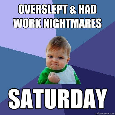 Overslept & Had Work Nightmares Saturday  Success Kid