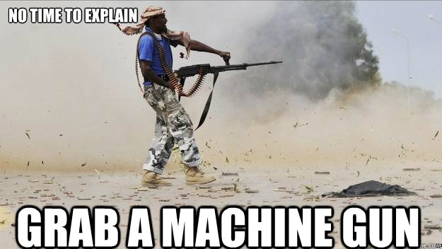 no time to explain grab a machine gun - no time to explain grab a machine gun  Serious badass