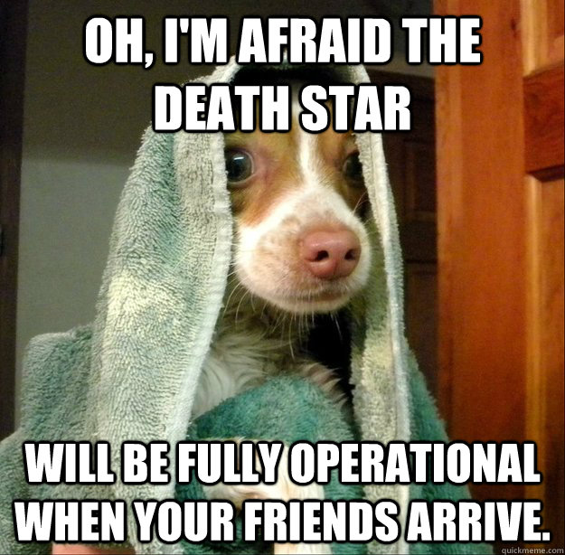 Oh, I'm afraid the death star will be fully operational when your friends arrive. - Oh, I'm afraid the death star will be fully operational when your friends arrive.  Sith Dog