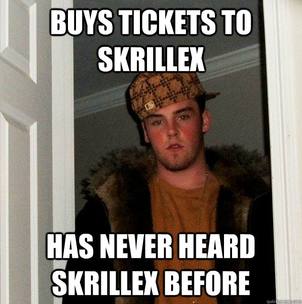 Buys tickets to skrillex Has never heard skrillex before  Scumbag Steve