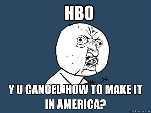 hbo y u cancel 'how to make it in america?  Y U No