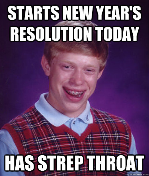 starts new year's resolution today has strep throat - starts new year's resolution today has strep throat  Bad Luck Brian