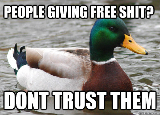 People giving free shit? DONT TRUST THEM  Actual Advice Mallard