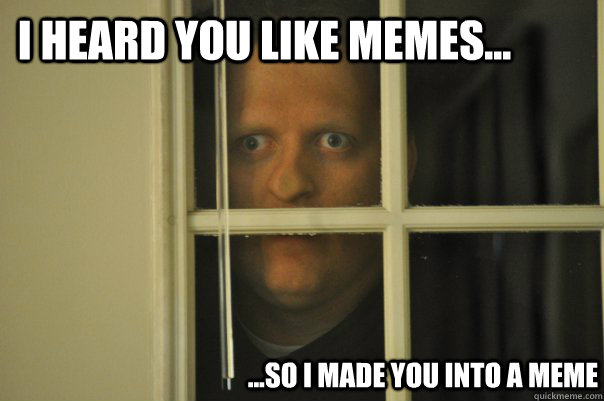 i heard you like memes... ...so i made you into a meme - i heard you like memes... ...so i made you into a meme  window guy