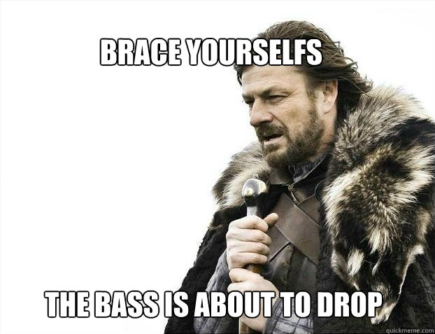 BRACE YOURSELfs The bass is about to drop  BRACE YOURSELF SOLO QUEUE