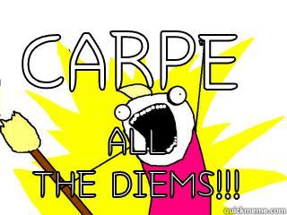 Carpe diem - CARPE ALL THE DIEMS!!! All The Things