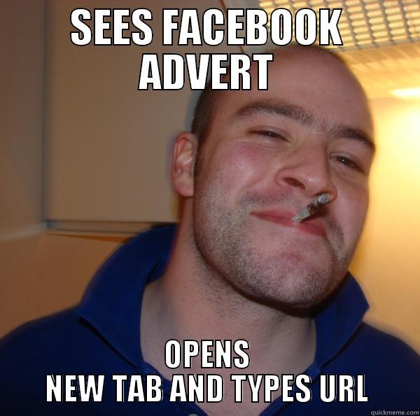 SEES FACEBOOK ADVERT OPENS NEW TAB AND TYPES URL Good Guy Greg 