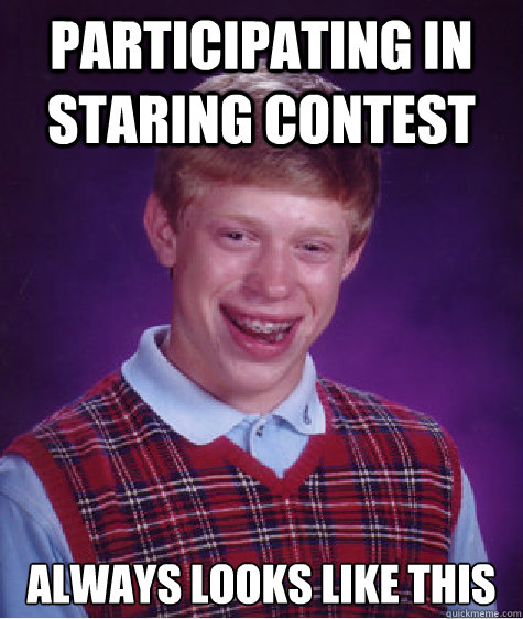Participating in staring contest Always looks like this - Participating in staring contest Always looks like this  Bad Luck Brian