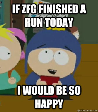 if zfg finished a run today I would be so happy  Craig - I would be so happy